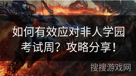 如何有效应对非人学园考试周？攻略分享！