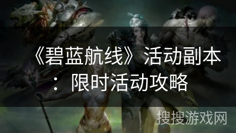 《碧蓝航线》活动副本：限时活动攻略