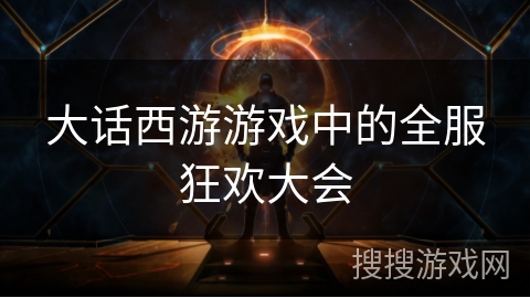 大话西游游戏中的全服狂欢大会