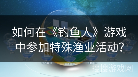 如何在《钓鱼人》游戏中参加特殊渔业活动? 如何在《钓鱼人》游戏中参加特殊渔业活动?