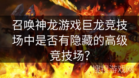 召唤神龙游戏巨龙竞技场中是否有隐藏的高级竞技场？