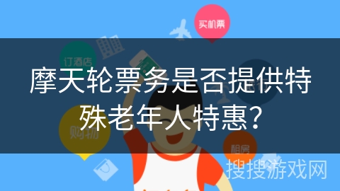 摩天轮票务是否提供特殊老年人特惠？