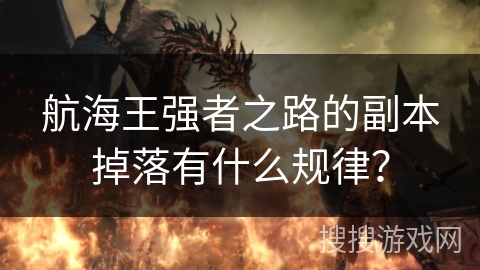 航海王强者之路的副本掉落有什么规律? 航海王强者之路的副本掉落有什么规律?