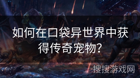 如何在口袋异世界中获得传奇宠物？