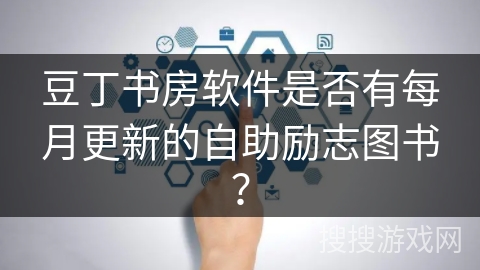 豆丁书房软件是否有每月更新的自助励志图书? 豆丁书房软件是否有每月更新的自助励志图书?