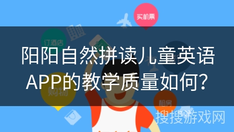 阳阳自然拼读儿童英语APP的教学质量如何? 阳阳自然拼读儿童英语APP的教学质量如何?