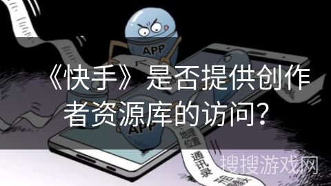 《快手》是否提供创作者资源库的访问？