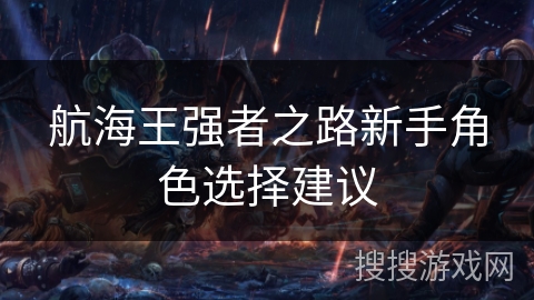 航海王强者之路新手角色选择建议 航海王强者之路新手角色选择建议