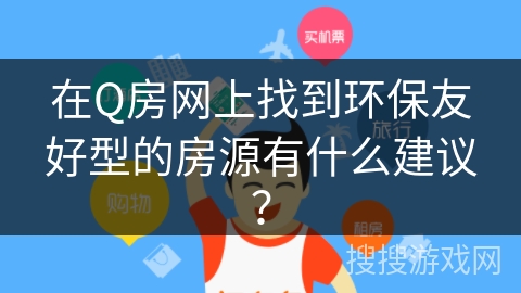 在Q房网上找到环保友好型的房源有什么建议? 在Q房网上找到环保友好型的房源有什么建议?