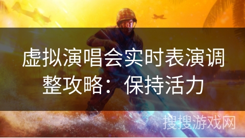 虚拟演唱会实时表演调整攻略：保持活力