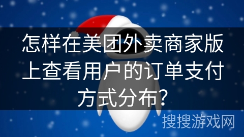 怎样在美团外卖商家版上查看用户的订单支付方式分布？