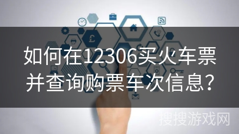 如何在12306买火车票并查询购票车次信息? 如何在12306买火车票并查询购票车次信息?