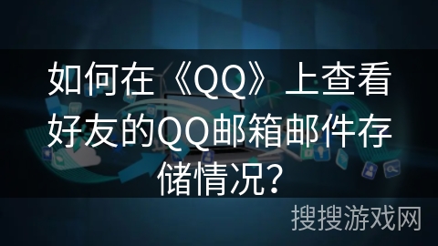 如何在《QQ》上查看好友的QQ邮箱邮件存储情况？