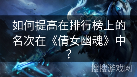 如何提高在排行榜上的名次在《倩女幽魂》中？