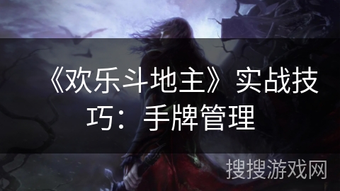 《欢乐斗地主》实战技巧：手牌管理