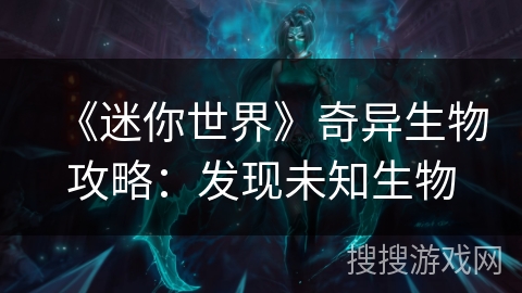 《迷你世界》奇异生物攻略：发现未知生物