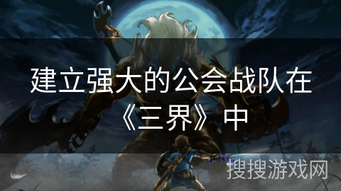 建立强大的公会战队在《三界》中