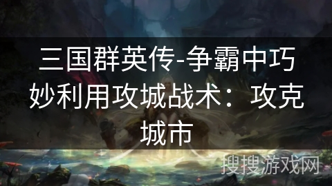 三国群英传-争霸中巧妙利用攻城战术：攻克城市