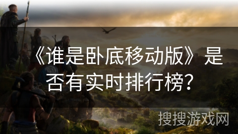 《谁是卧底移动版》是否有实时排行榜？