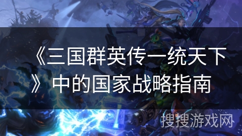 《三国群英传一统天下》中的国家战略指南