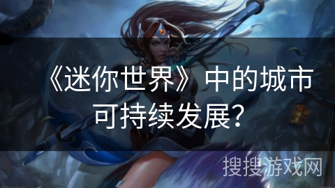 《迷你世界》中的城市可持续发展？