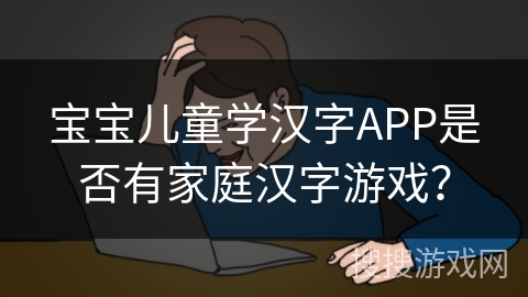 宝宝儿童学汉字APP是否有家庭汉字游戏？