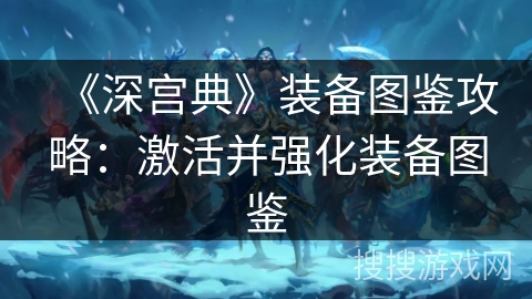 《深宫典》装备图鉴攻略：激活并强化装备图鉴