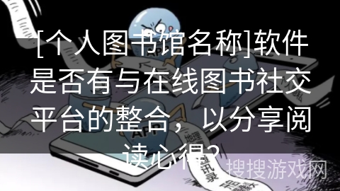 [个人图书馆名称]软件是否有与在线图书社交平台的整合，以分享阅读心得？