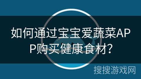 如何通过宝宝爱蔬菜APP购买健康食材？