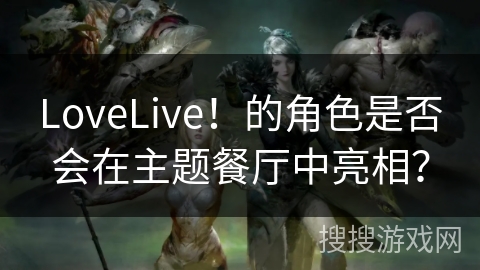 LoveLive！的角色是否会在主题餐厅中亮相？