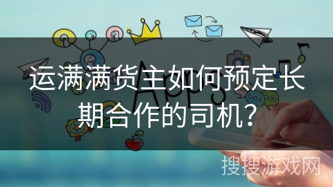 运满满货主如何预定长期合作的司机？