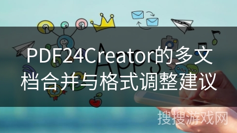 PDF24Creator的多文档合并与格式调整建议
