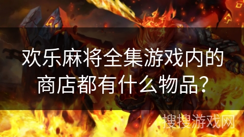 欢乐麻将全集游戏内的商店都有什么物品？