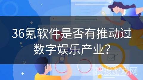 36氪软件是否有推动过数字娱乐产业？