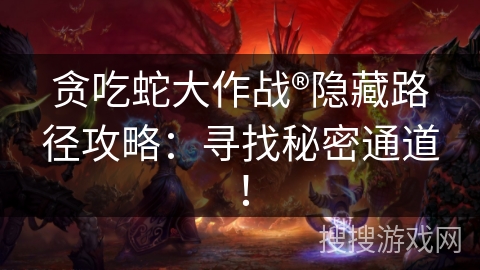 贪吃蛇大作战®隐藏路径攻略：寻找秘密通道！