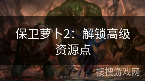 保卫萝卜2：解锁高级资源点