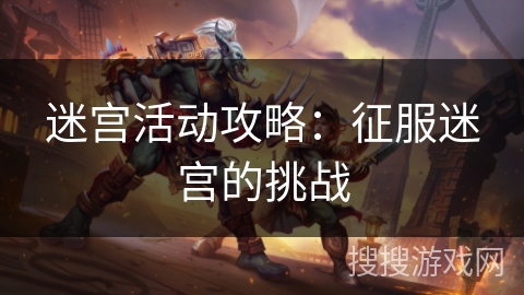 迷宫活动攻略：征服迷宫的挑战