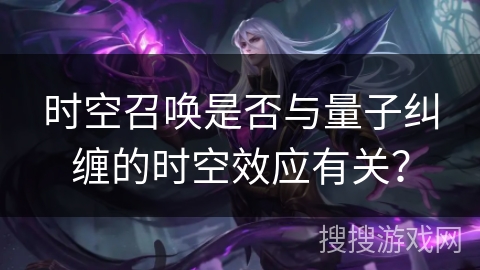 时空召唤是否与量子纠缠的时空效应有关？