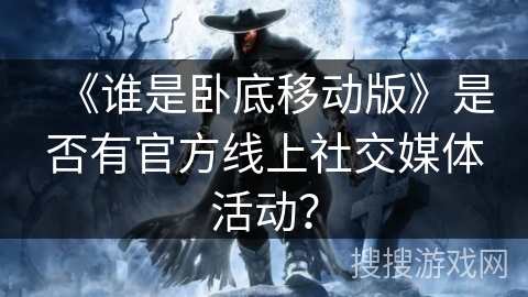 《谁是卧底移动版》是否有官方线上社交媒体活动？