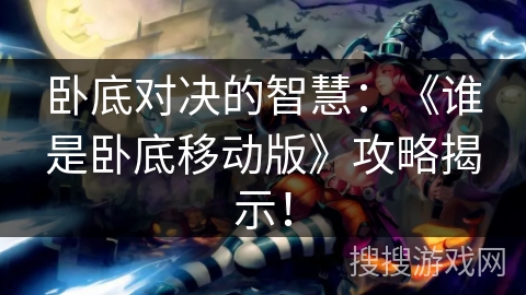 卧底对决的智慧：《谁是卧底移动版》攻略揭示！