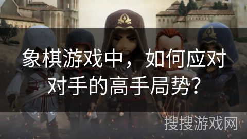 象棋游戏中，如何应对对手的高手局势？