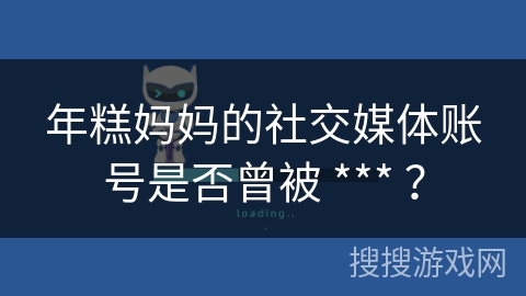 年糕妈妈的社交媒体账号是否曾被 *** ？