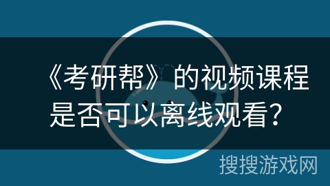 《考研帮》的视频课程是否可以离线观看？