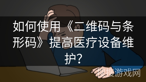 如何使用《二维码与条形码》提高医疗设备维护？
