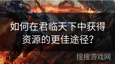 如何在君临天下中获得资源的更佳途径？