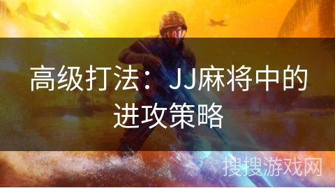高级打法：JJ麻将中的进攻策略