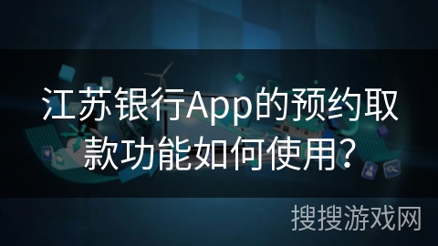 江苏银行App的预约取款功能如何使用？