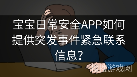 宝宝日常安全APP如何提供突发事件紧急联系信息？