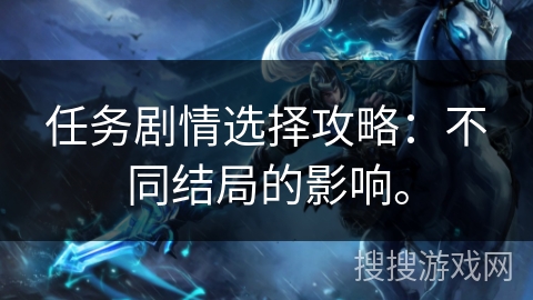 任务剧情选择攻略：不同结局的影响。