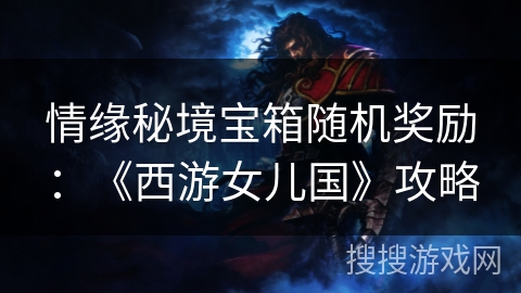 情缘秘境宝箱随机奖励：《西游女儿国》攻略